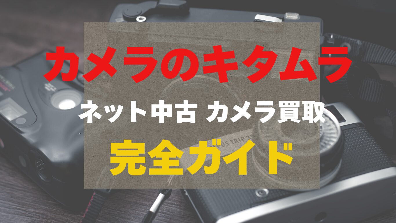 カメラのキタムラ ネット中古のカメラ買取完全ガイド