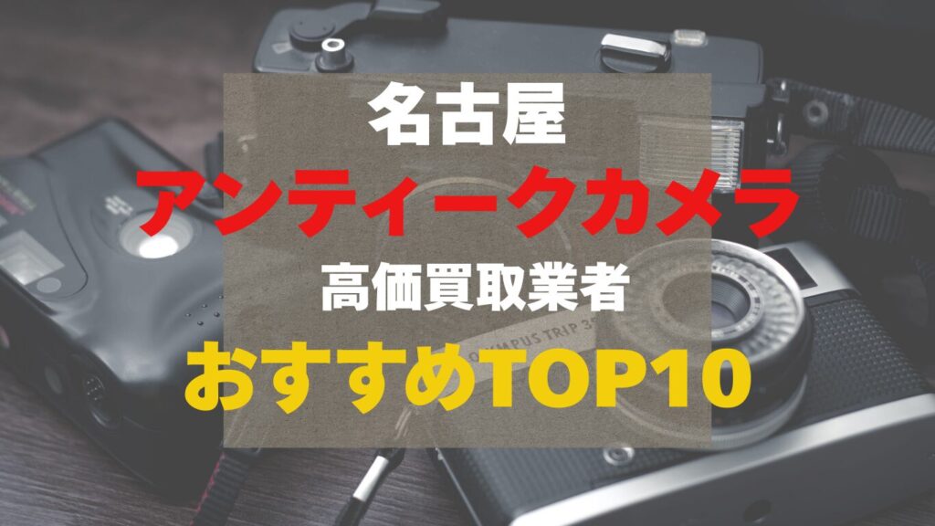 名古屋のアンティークカメラ高価買取業者おすすめTOP10
