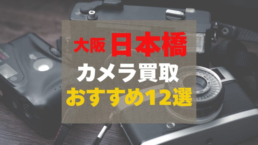 大阪の日本橋にあるカメラ買取業者おすすめ12選を調べてまとめてます